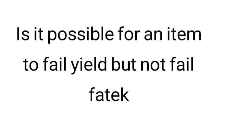 Is it possible for an item
to fail yield but not fail
fatek