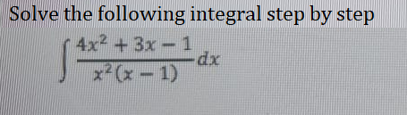 Solve the following integral step by step
4x² + 3x - 1
-dx
x²(x - 1)