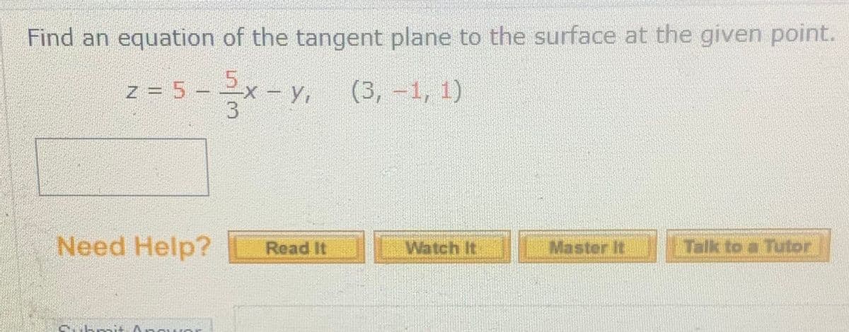 Find an equation of the tangent plane to the surface at the given point.
z = 5 -
2x-Yi
(3,-1, 1)
Need Help?
Watch It
Master It
Talk to a Tutor
Read It
Thrait
