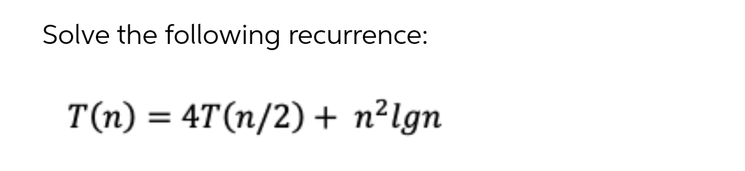 Solve the following recurrence:
T(n) = 4T(n/2) + n²lgn
