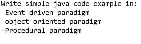 Write simple java code example in:
-Event-driven paradigm
-object oriented paradigm
-Procedural paradigm
