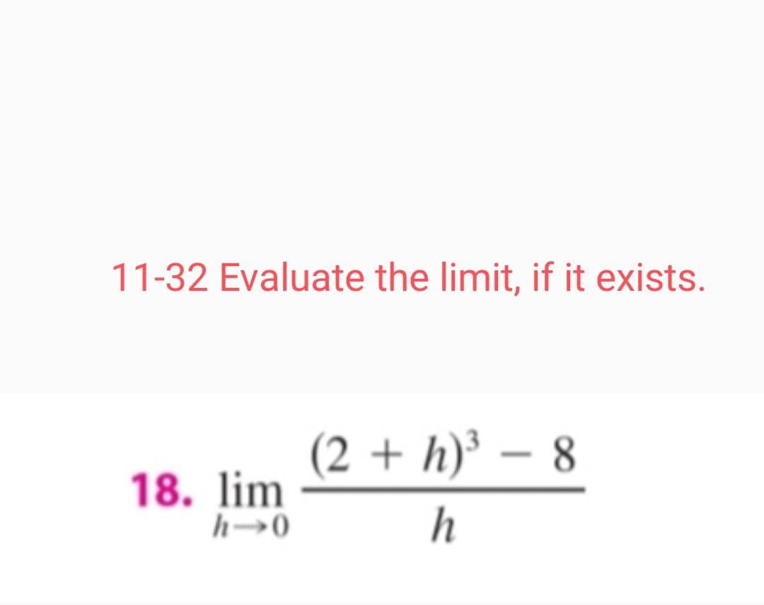 11-32 Evaluate the limit, if it exists.
(2 + h)³ – 8
18. lim
h→0
h
