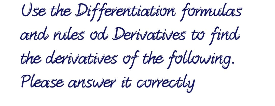 Use the Differentiation formulas
and nudes od Derivatives to find
the derivatives of the following.
Please answer it correctly
