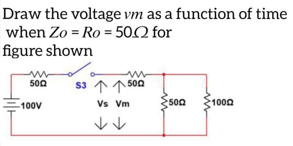 Draw the voltage vm as a function of time
when Zo = Ro = 500 for
figure shown
www
50Ω
a
S3 个个 502
Vs Vm
(50Ω
10022
-100V
✓ ✓