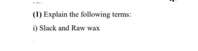 (1) Explain the following terms:
i) Slack and Raw wax
