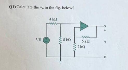 Q1) Calculate the vo in the fig. below?
3V
4 ΚΩ
ΑΛΛ
8 ΚΩ
5 kΩ
2 ΚΩ
10