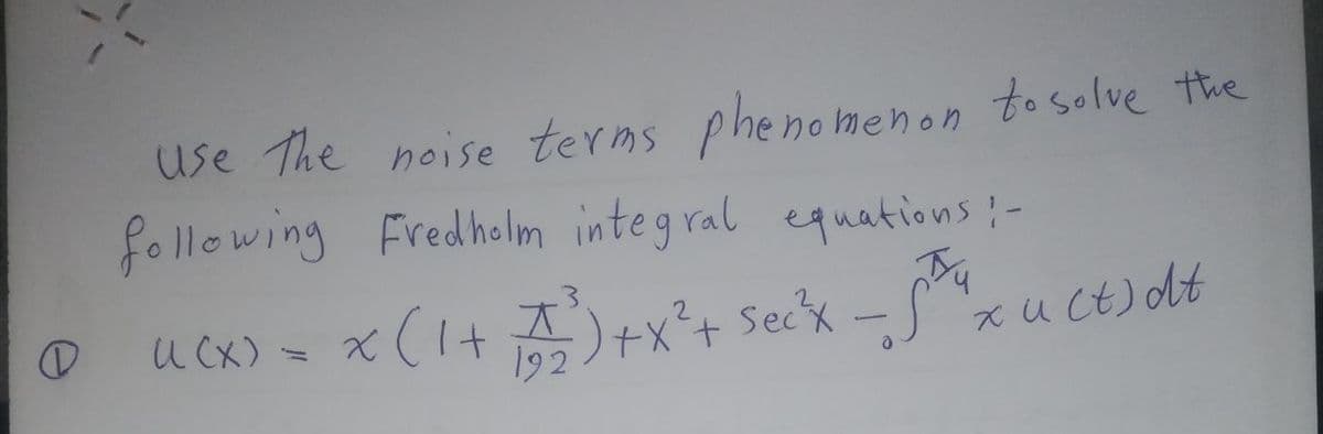 (
use the noise terms phenomenon to solve the
following Fredholm integral equations: -
U (x) = x (1 + √2²³)+x² + Sec²x - 5²
xu (t) dt