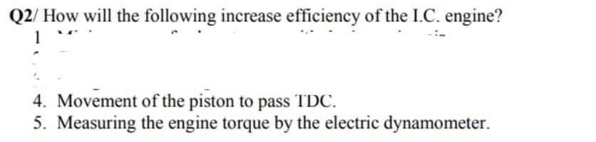 Q2/ How will the following increase efficiency of the I.C. engine?
4. Movement of the piston to pass TDC.
5. Measuring the engine torque by the electric dynamometer.