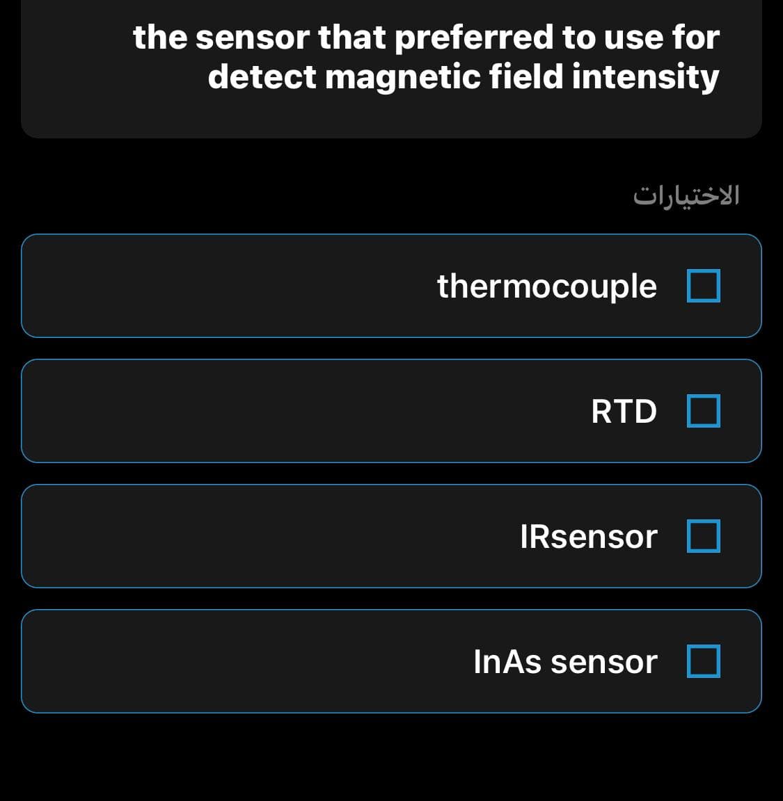 the sensor that preferred to use for
detect magnetic field intensity
الاختيارات
thermocouple
RTD
IRsensor
InAs sensor