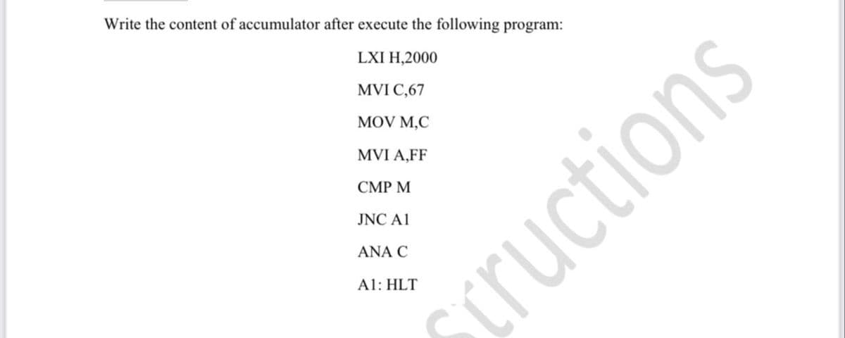 Write the content of accumulator after execute the following program:
LXI H,2000
MVI C,67
MOV M,C
MVI A,FF
CMP M
JNC A1
ANA C
A1: HLT
cructions