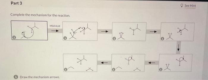 Part 3
Complete the mechanism for the reaction.
Mild Acid
Draw the mechanism arrows.
yh
y
X
See Hint