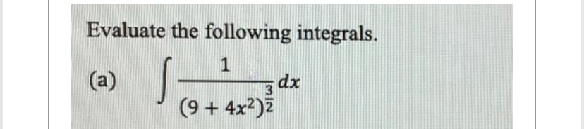 Evaluate the following integrals.
1
(a)
3
(9 + 4x²)2
dx