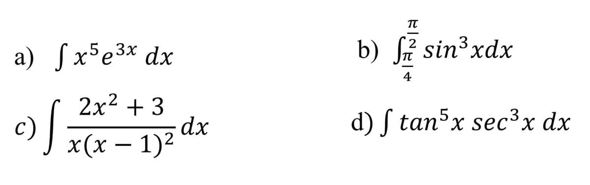 a) ſ x5e³x dx
2x² + 3
c)
f
x(x − 1)²
dx
TU
2
b) ² sin³xdx
4
d) f tan5x sec³x dx
