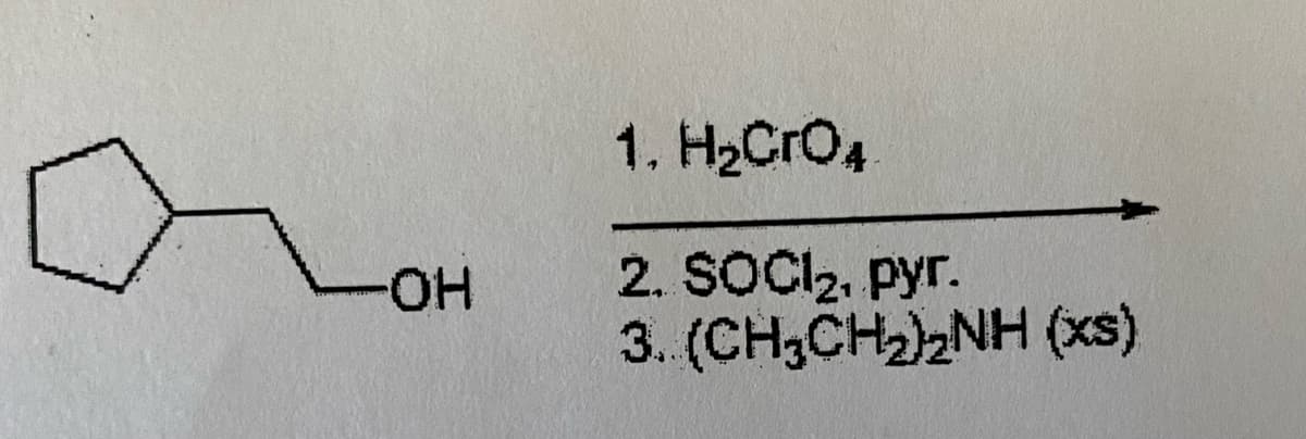 1. H2Cro4
2. SOCI2, pyr.
3. (CH,CH)2NH (xs)
HO-

