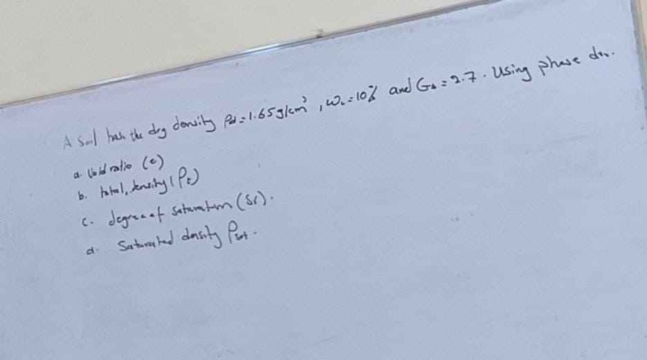 A Sal has the deg density psl.65g/cm ,w.-10% and Go=27. Using phase d..
a. lod ratio (e)
b. hatal, knsity ( Pe)
C. Jegrecaf Satamtm (sr).
Saturan had dasity Put.
