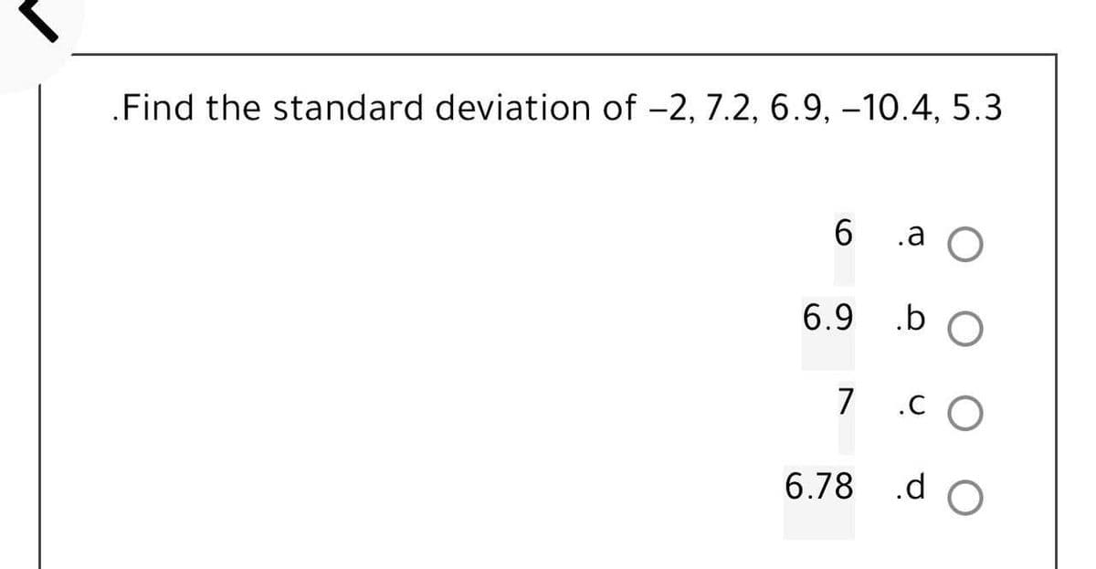.Find the standard deviation of -2, 7.2, 6.9, -10.4, 5.3
6
.a O
6.9 .b
7.CO
6.78 .do