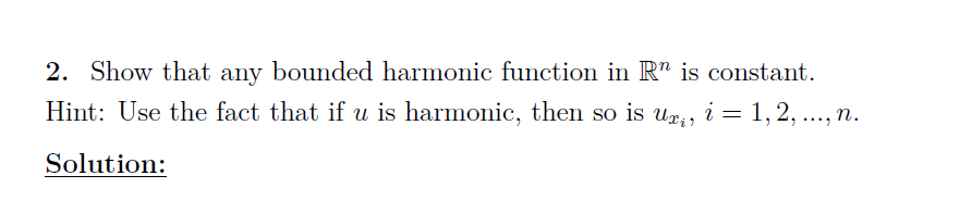 2. Show that any bounded harmonic function in R" is constant.
Hint: Use the fact that if u is harmonic, then so is u1, ..., n.
i = 1,2,
Solution:

