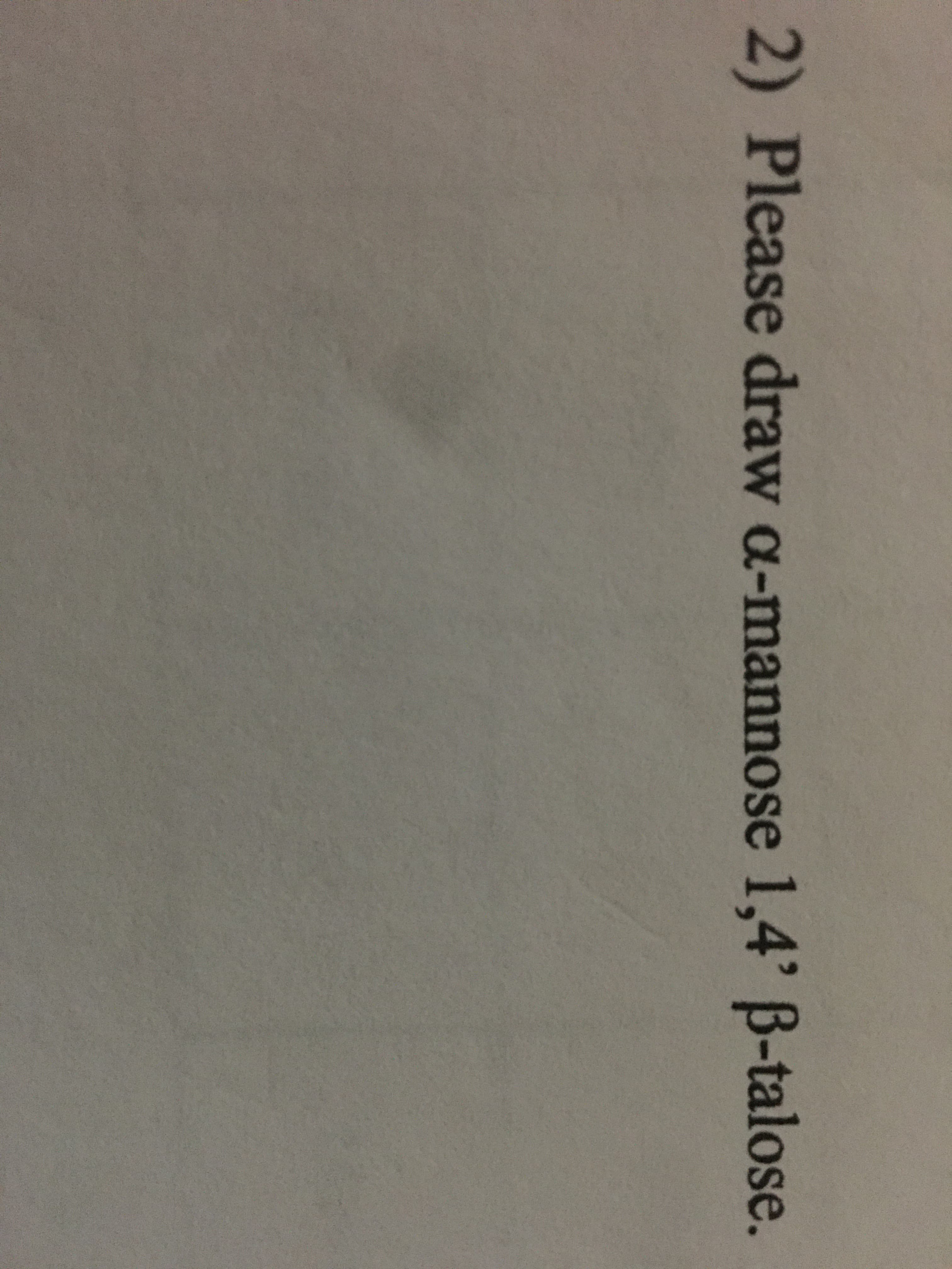 2) Please draw a-mannose 1,4' B-talose.
