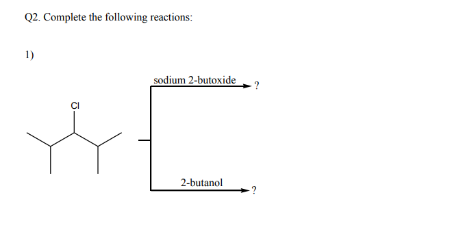 Q2. Complete the following reactions:
1)
sodium 2-butoxide
?
2-butanol
