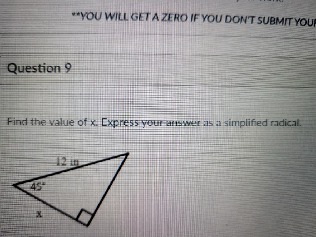 **YOU WILL GET A ZERO IF YOU DON'T SUBMIT YOUR
Question 9
Find the value of x. Express your answer as a simplified radical.
12 in
45°

