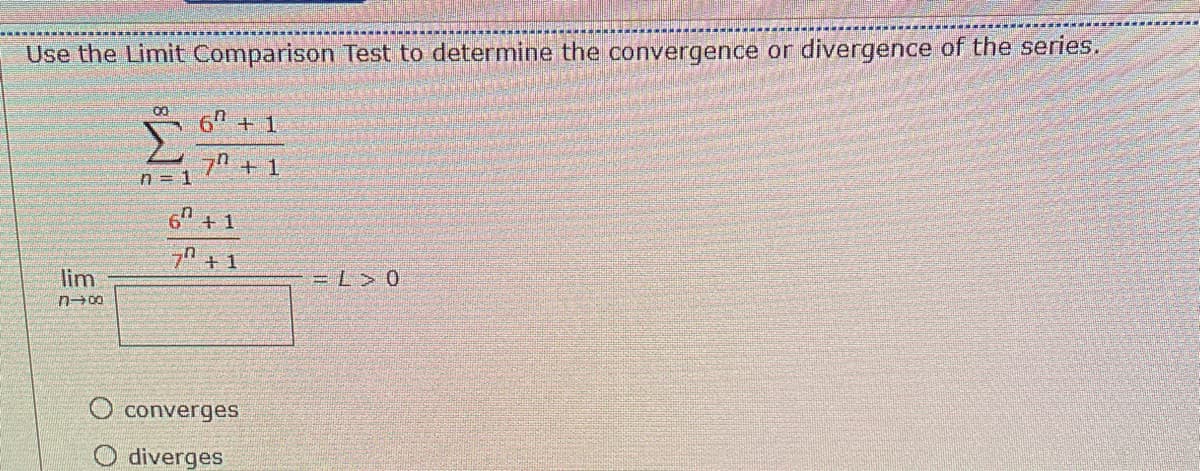 Use the Limit Comparison Test to determine the convergence or divergence of the series.
00 6 +1
7+1
lim
n→∞
оо
n = 1
6+1
7+1
converges
diverges
=> 0