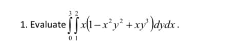 3 2
1. Evaluate |[x(1-x*y² +xy' )dydx.
0 1
