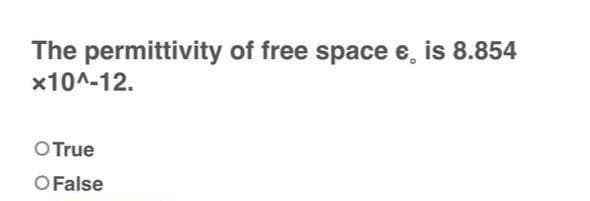 The permittivity of free space e, is 8.854
x10^-12.
O True
OFalse
