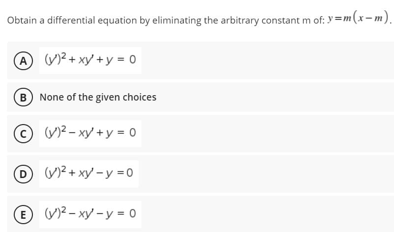 Obtain a differential equation by eliminating the arbitrary constant m of: y=m
=m(x-m).
AV2+ xy +y = 0
B
None of the given choices
(V)2 - xy +y = 0
D V2 + xy -y = 0
V)2 - xy - y = 0
