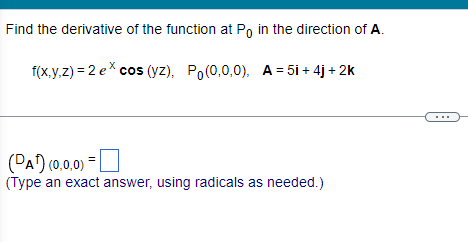 Find the derivative of the function at Po in the direction of A.
f(x,y,z) = 2 ex cos (yz), Po(0,0,0), A=5i +4j+2k
(PA¹) (0,0,0)
(Type an exact answer, using radicals as needed.)