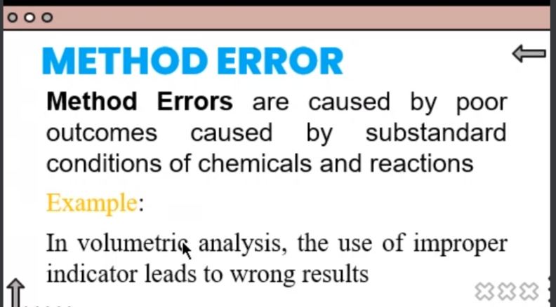 METHOD ERROR
Method Errors are caused by poor
outcomes caused by substandard
conditions of chemicals and reactions
Example:
In volumetrig analysis, the use of improper
indicator leads to wrong results
