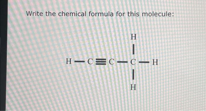 Write the chemical formula for this molecule:
H
H-CEC C-H
1
H