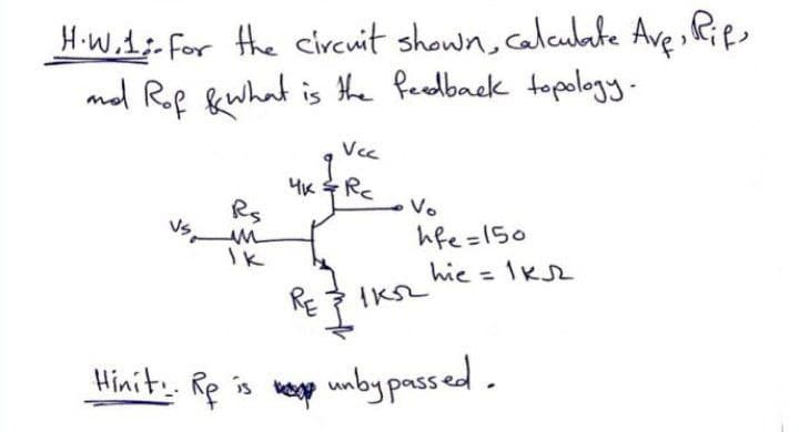 HiW,t;-for the circuit shown, calcubate Ave, Rifs
mol Rof &what is the feedback topology.
Vec
Vo
hfe =150
hie = IK2
Rs
%3D
RE
Hinit Re is p unby passed.
