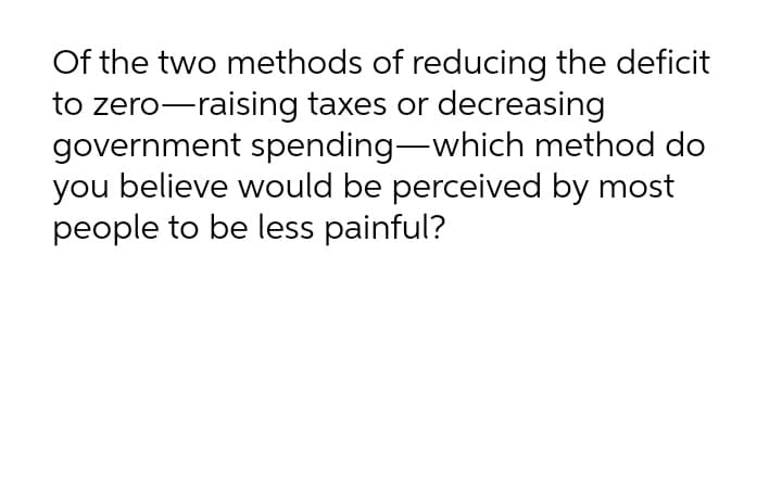Of the two methods of reducing the deficit
to zero-raising taxes or decreasing
government spending-which method do
you believe would be perceived by most
people to be less painful?

