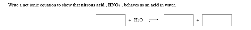 Write a net ionic equation to show that nitrous acid , HNO2, behaves as an acid in water
+ Hо

