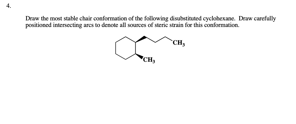 4.
Draw the most stable chair conformation of the following disubstituted cyclohexane. Draw carefully
positioned intersecting arcs to denote all sources of steric strain for this conformation.
CH3
CH3