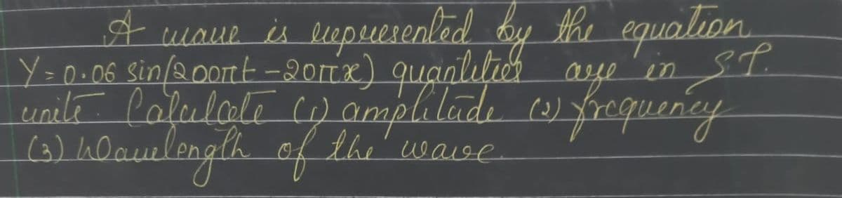 waue is lupuesenled
Y=0.06 sin/@0ortt-2oItx) quaalitich aye'in ST.
unile Caleulate C) amplilade )
hlaulongth of the' waise
A by the equalion
