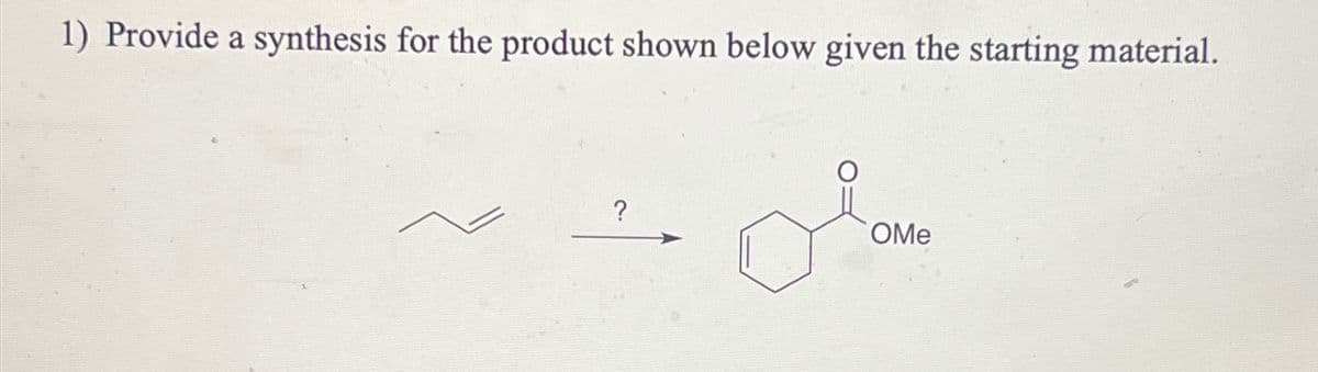 1) Provide a synthesis for the product shown below given the starting material.
?
OMe
