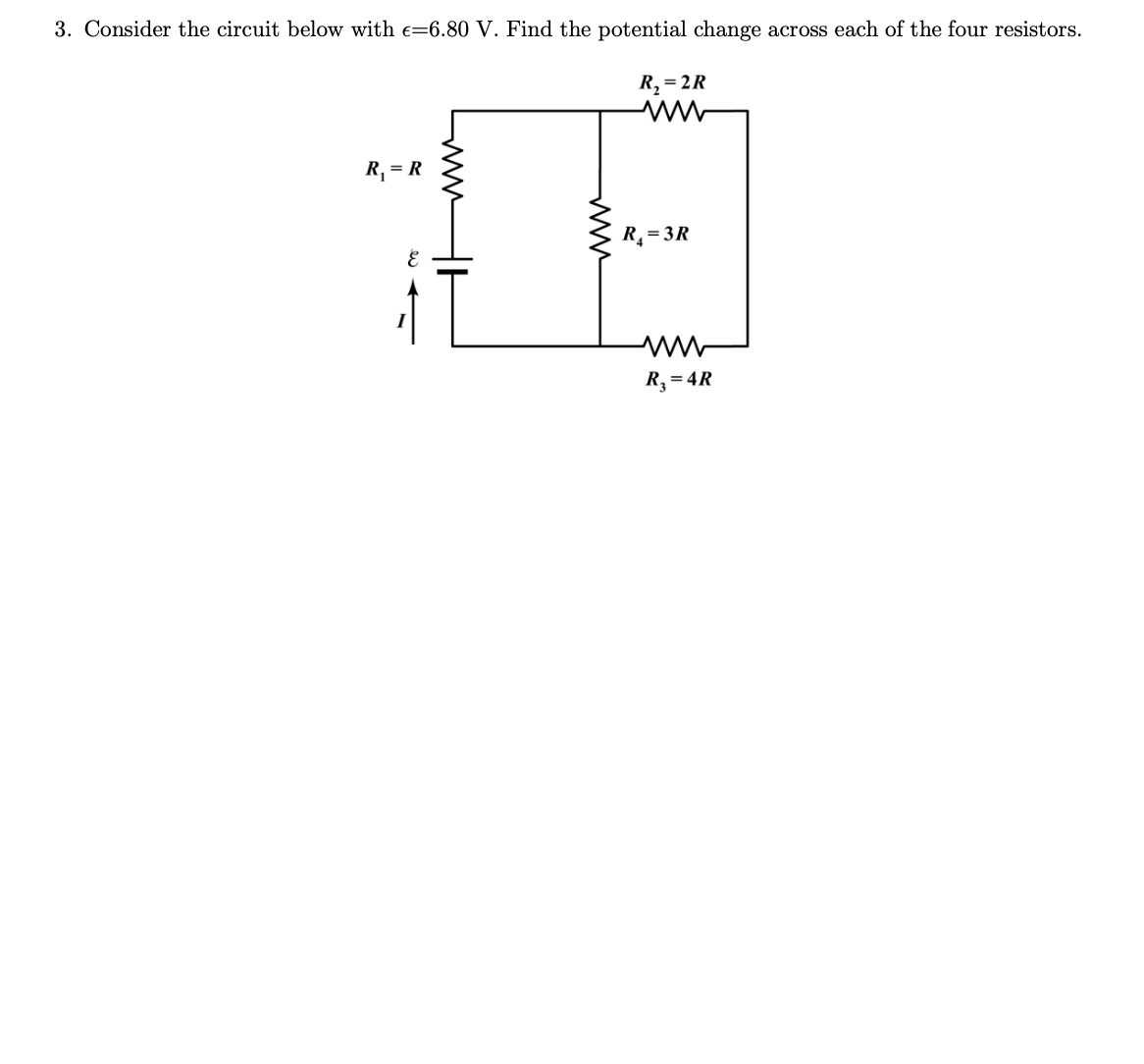 3. Consider the circuit below with e=6.80 V. Find the potential change across each of the four resistors.
R, = 2R
R, = R
R = 3R
R = 4R
