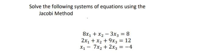 Solve the following systems of equations using the
Jacobi Method
8x1 + x2 - 3x3 = 8
2x1 + x2 + 9x3 = 12
X1 - 7x2 + 2x3 = -4

