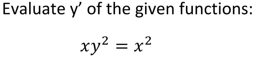 Evaluate y' of the given functions:
xy² = x²
