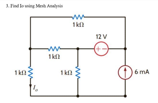 3. Find Io using Mesh Analysis
1 kN
12 V
1 kN
1 kN
1 kN
6 mA
