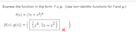 Express the function in the form fog. (Use non-identity functions for fand g.)
F(x) = (7x + x2)4
{fx), g(x)} = { {x*, 7x +x?}
}
