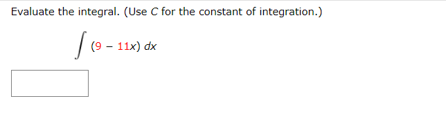 Evaluate the integral. (Use C for the constant of integration.)
(9 – 11x) dx
