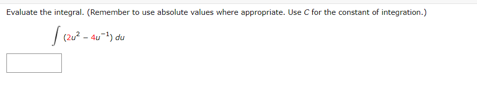 Evaluate the integral. (Remember to use absolute values where appropriate. Use C for the constant of integration.)
| (2u? - 4u-) du
