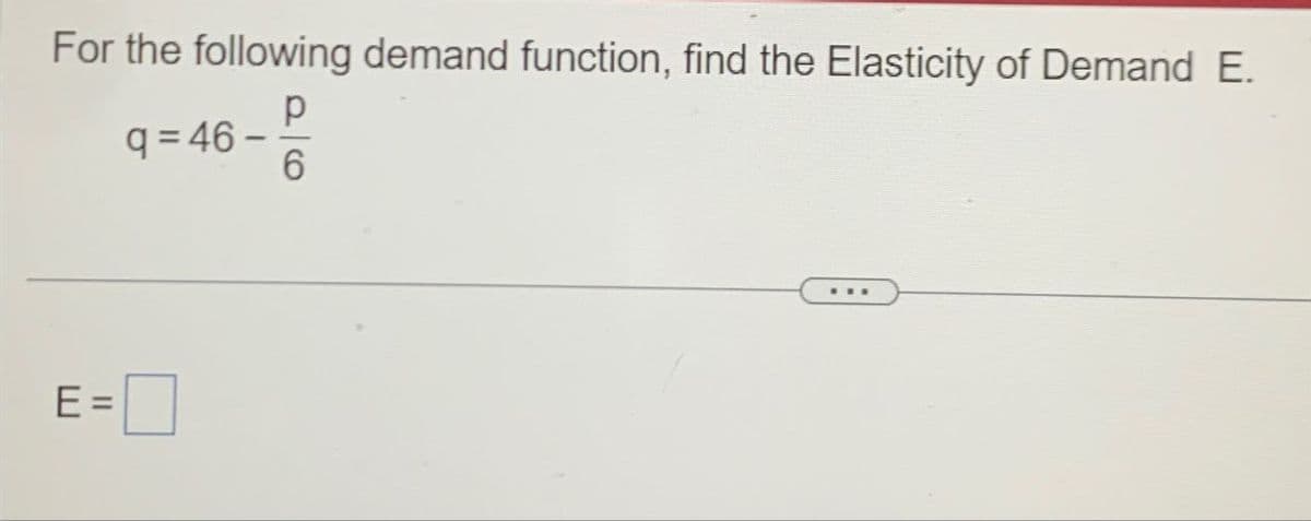 For the following demand function, find the Elasticity of Demand E.
9=46-
р
E =