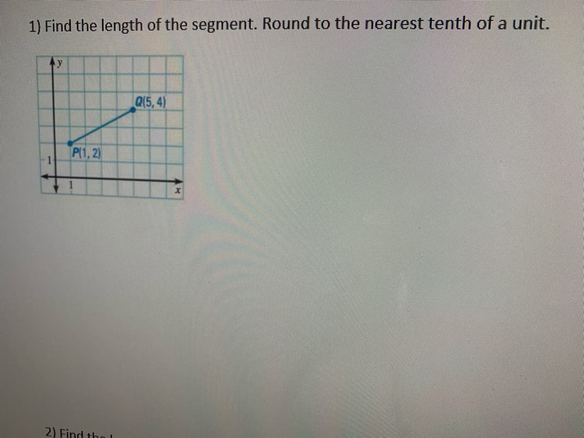 1) Find the length of the segment. Round to the nearest tenth of a unit.
Q15, 4)
P(1, 2)
2) Find tho
