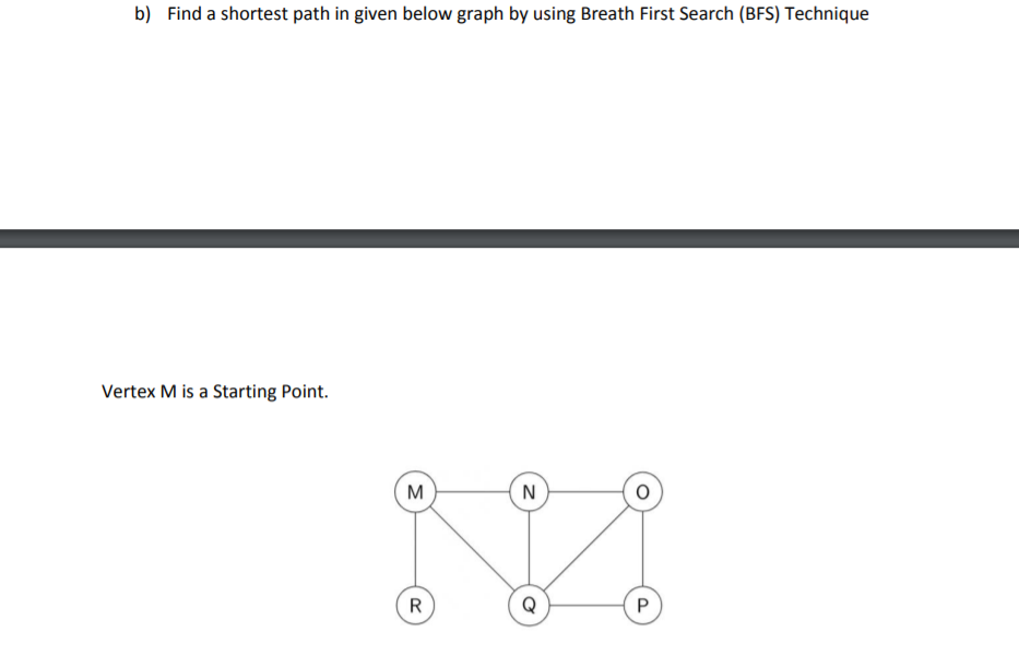 b) Find a shortest path in given below graph by using Breath First Search (BFS) Technique
Vertex M is a Starting Point.
M
N
R
