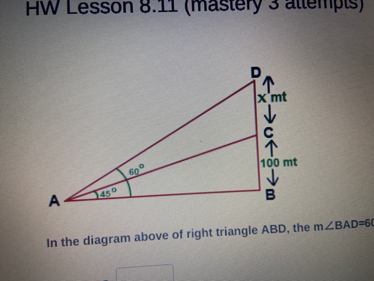 HW Lesson 8.11 (mastery 3
(sidı
X mt
60°
100 mt
450
B.
In the diagram above of right triangle ABD, the mZBAD=60
