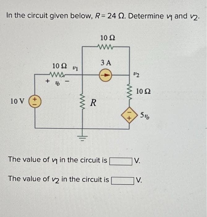 In the circuit given below, R= 24 2. Determine v₁ and v₂.
10 V
10 Ω U1
ww
%6
+
www
10 Ω
ww
3 A
R
The value of v₁ in the circuit is
The value of v2 in the circuit is
1+
V2
10 Ω
V.
5%
V.