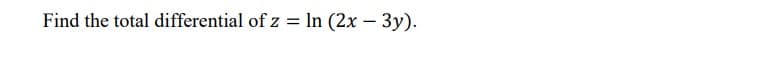 Find the total differential of z = In (2x – 3y).
|
